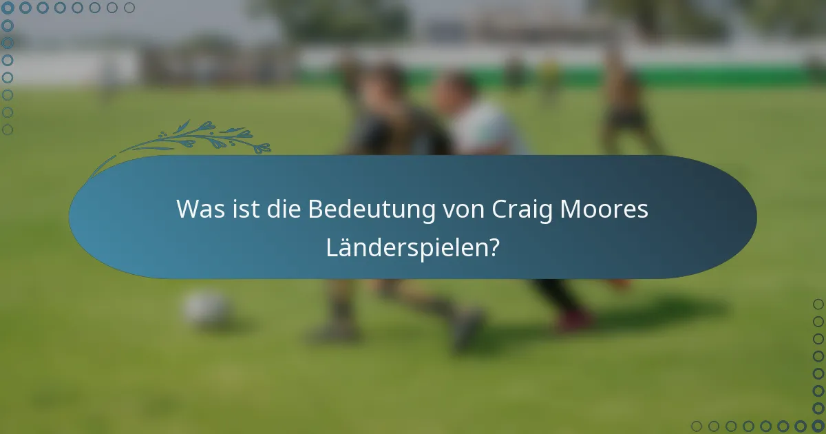Was ist die Bedeutung von Craig Moores Länderspielen?