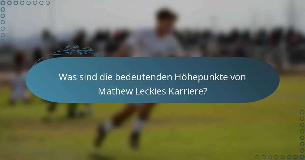 Was sind die bedeutenden Höhepunkte von Mathew Leckies Karriere?