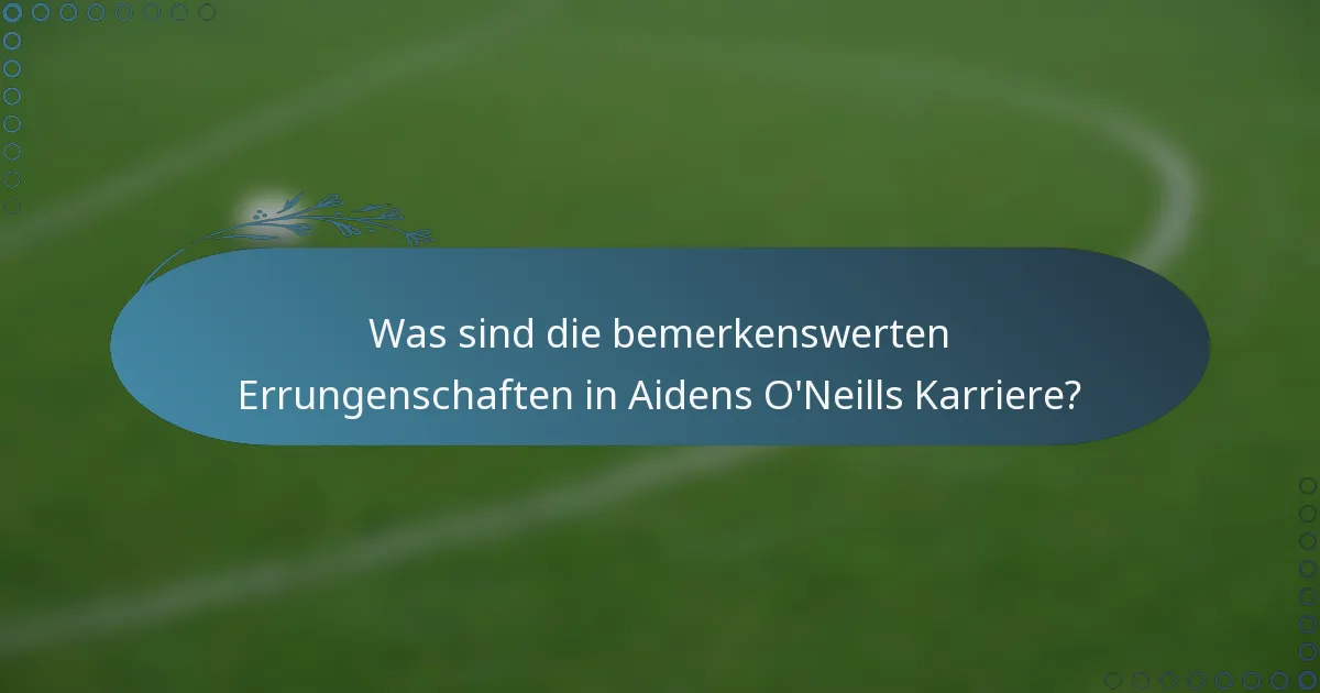 Was sind die bemerkenswerten Errungenschaften in Aidens O'Neills Karriere?