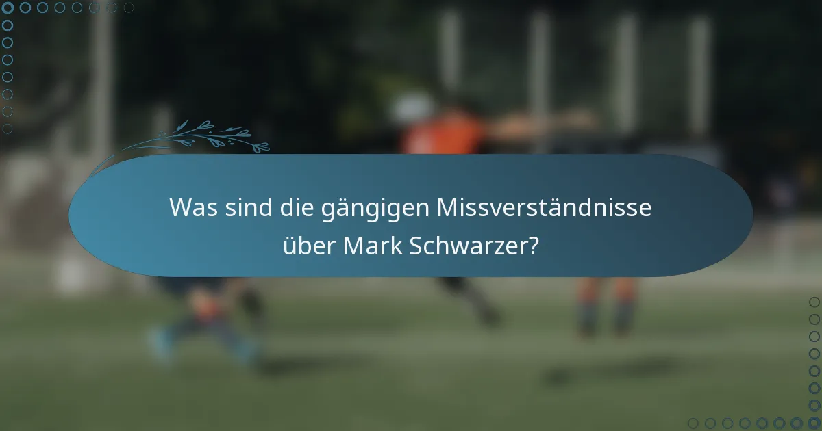Was sind die gängigen Missverständnisse über Mark Schwarzer?