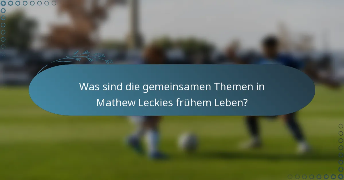 Was sind die gemeinsamen Themen in Mathew Leckies frühem Leben?