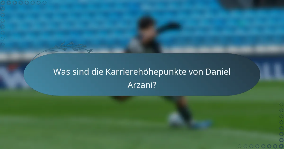Was sind die Karrierehöhepunkte von Daniel Arzani?