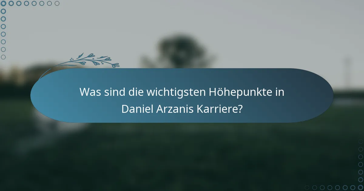Was sind die wichtigsten Höhepunkte in Daniel Arzanis Karriere?