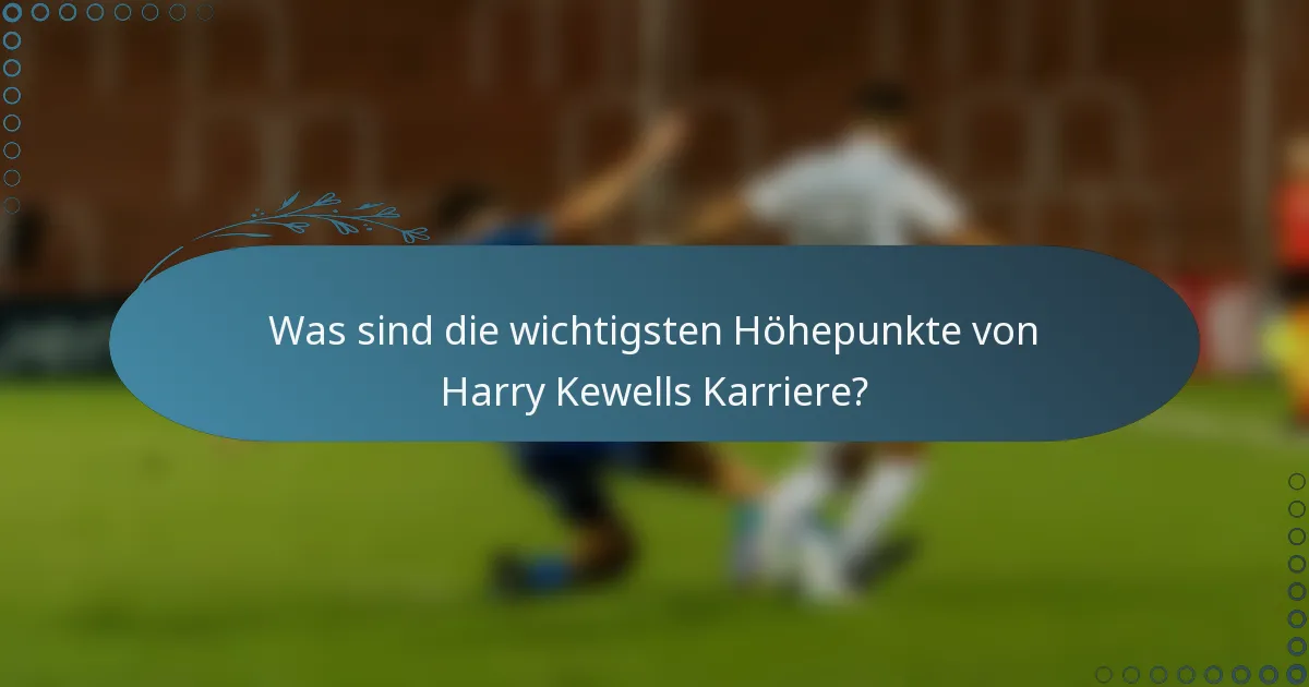 Was sind die wichtigsten Höhepunkte von Harry Kewells Karriere?