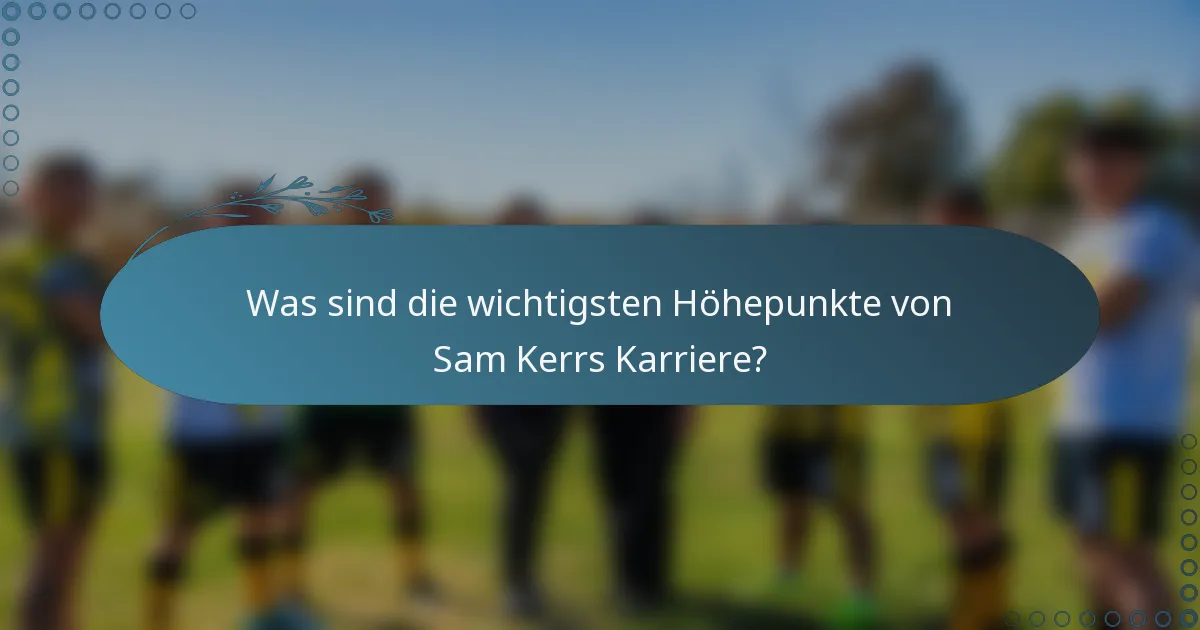Was sind die wichtigsten Höhepunkte von Sam Kerrs Karriere?