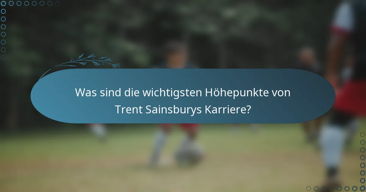 Was sind die wichtigsten Höhepunkte von Trent Sainsburys Karriere?