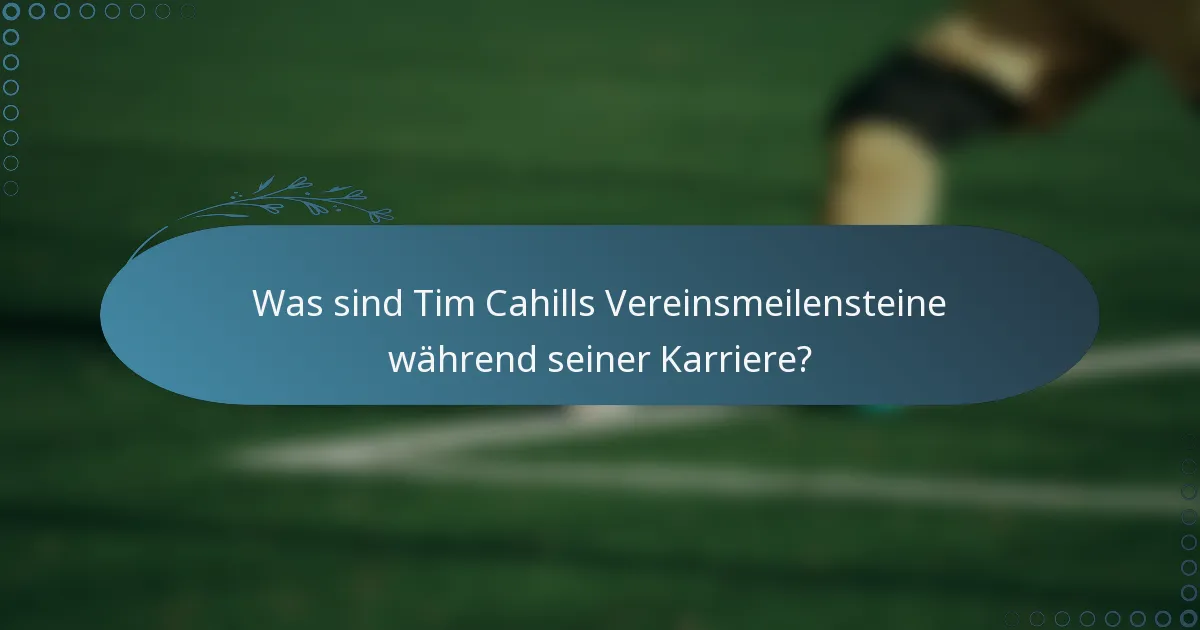 Was sind Tim Cahills Vereinsmeilensteine während seiner Karriere?