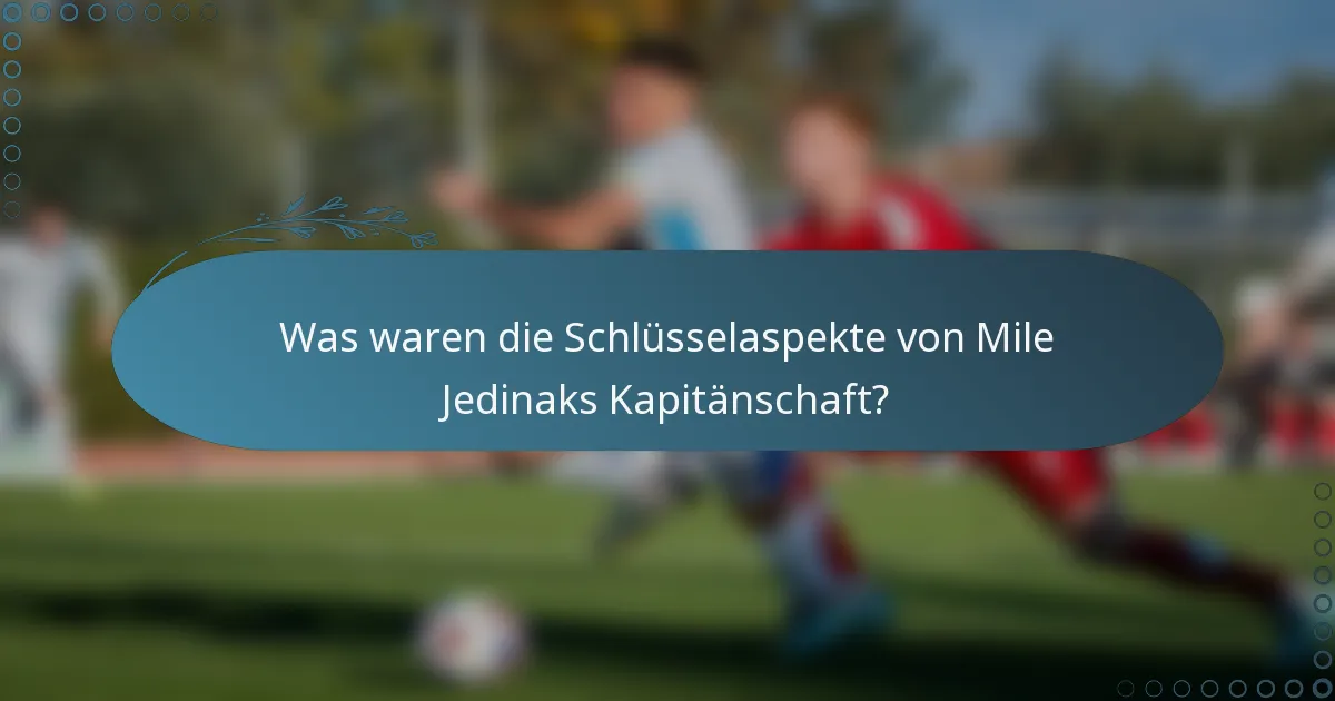Was waren die Schlüsselaspekte von Mile Jedinaks Kapitänschaft?