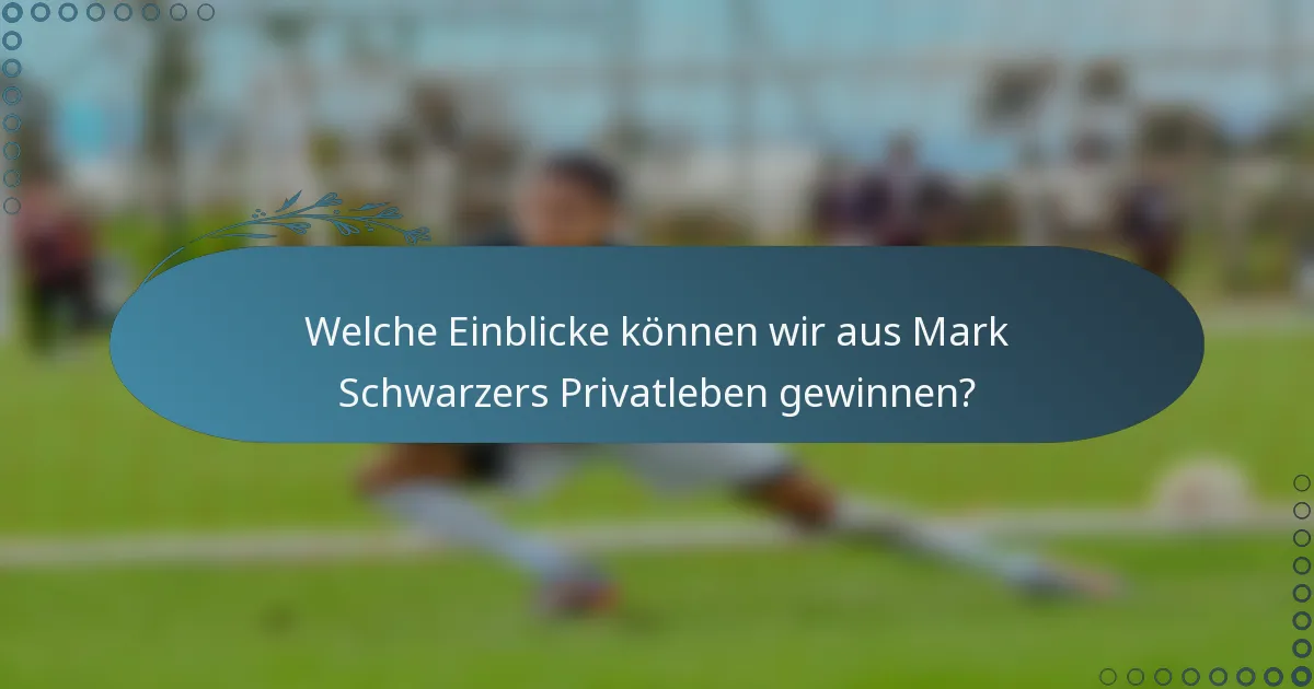 Welche Einblicke können wir aus Mark Schwarzers Privatleben gewinnen?