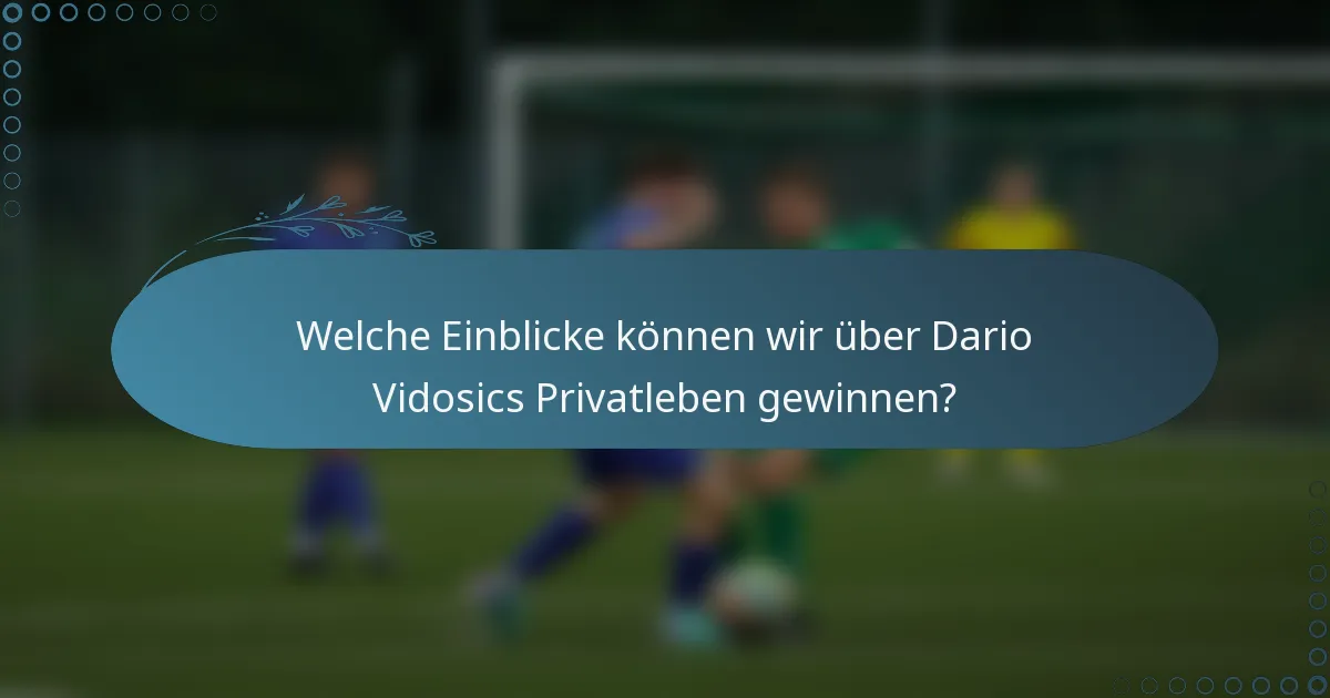 Welche Einblicke können wir über Dario Vidosics Privatleben gewinnen?