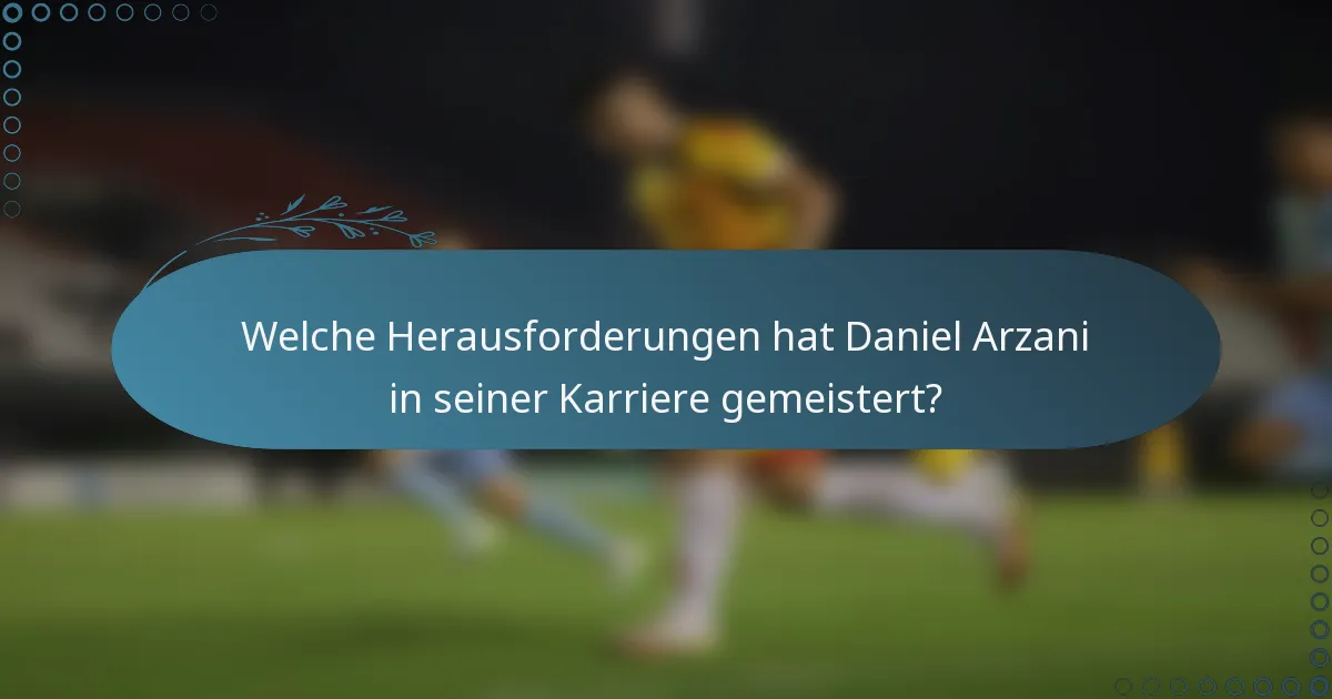 Welche Herausforderungen hat Daniel Arzani in seiner Karriere gemeistert?