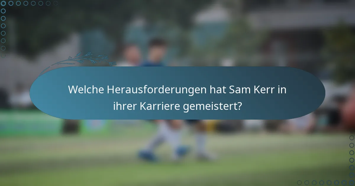 Welche Herausforderungen hat Sam Kerr in ihrer Karriere gemeistert?