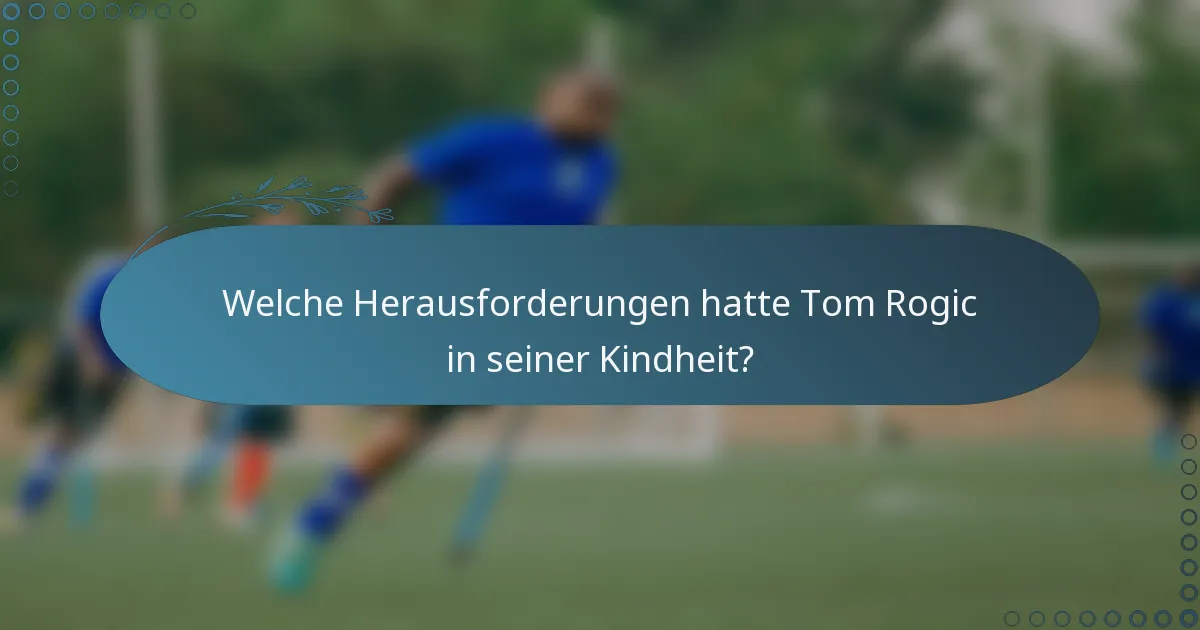 Welche Herausforderungen hatte Tom Rogic in seiner Kindheit?