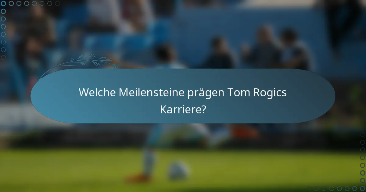Welche Meilensteine prägen Tom Rogics Karriere?