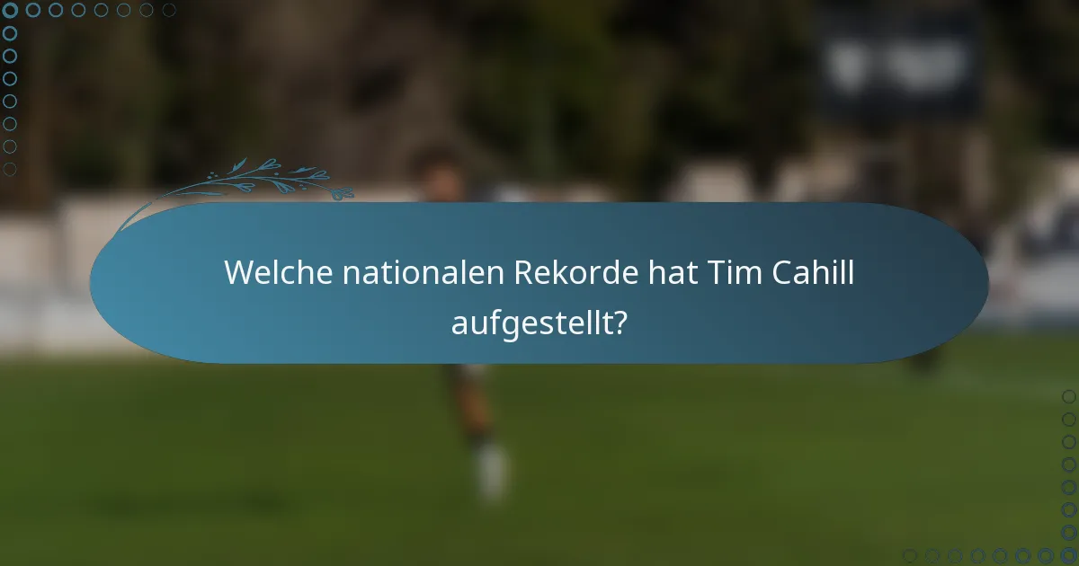 Welche nationalen Rekorde hat Tim Cahill aufgestellt?