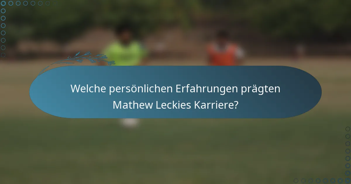 Welche persönlichen Erfahrungen prägten Mathew Leckies Karriere?