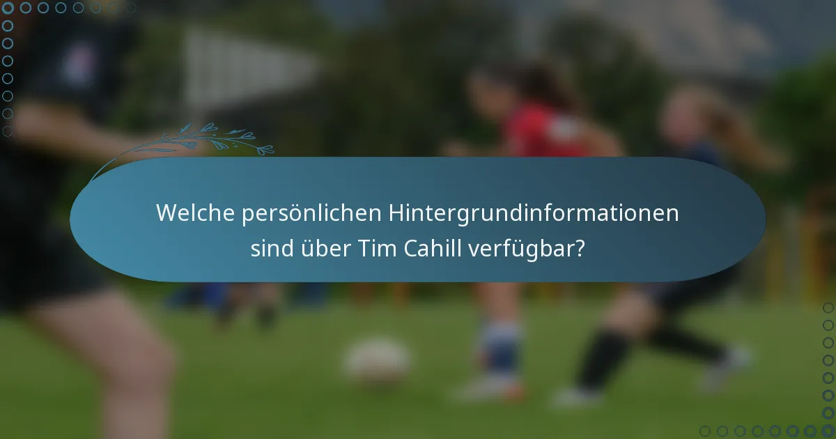 Welche persönlichen Hintergrundinformationen sind über Tim Cahill verfügbar?