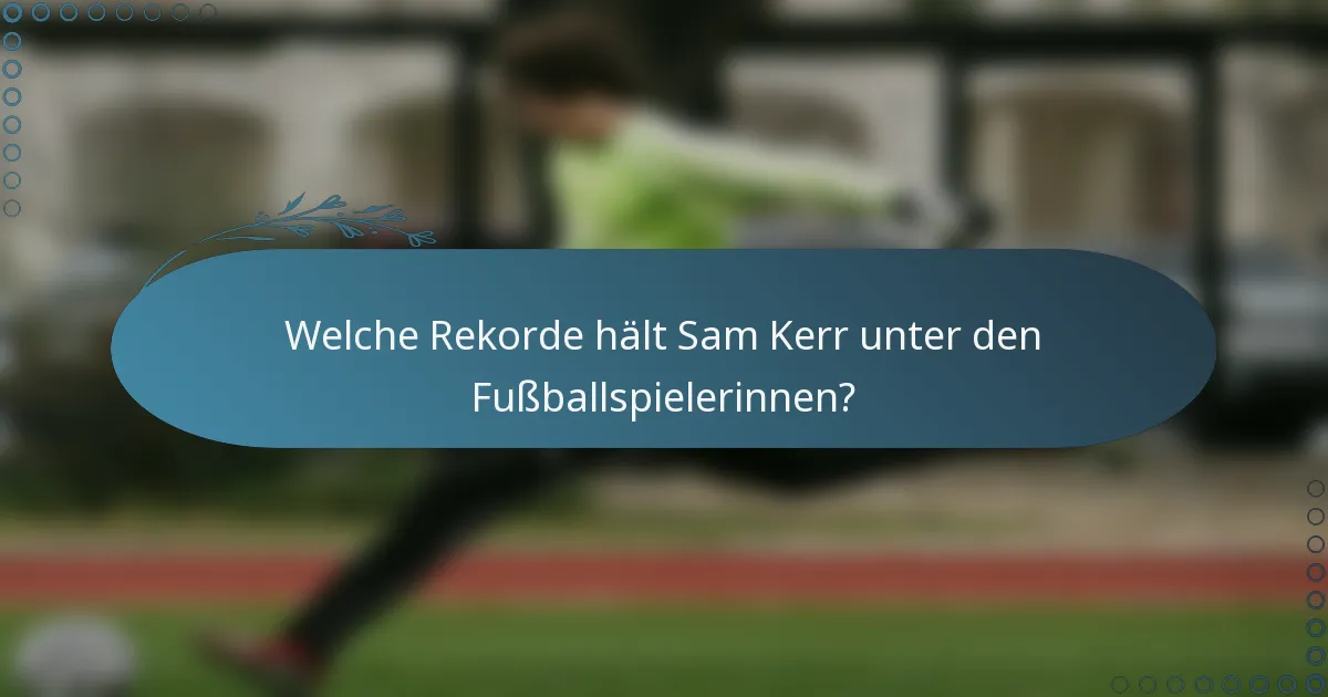 Welche Rekorde hält Sam Kerr unter den Fußballspielerinnen?
