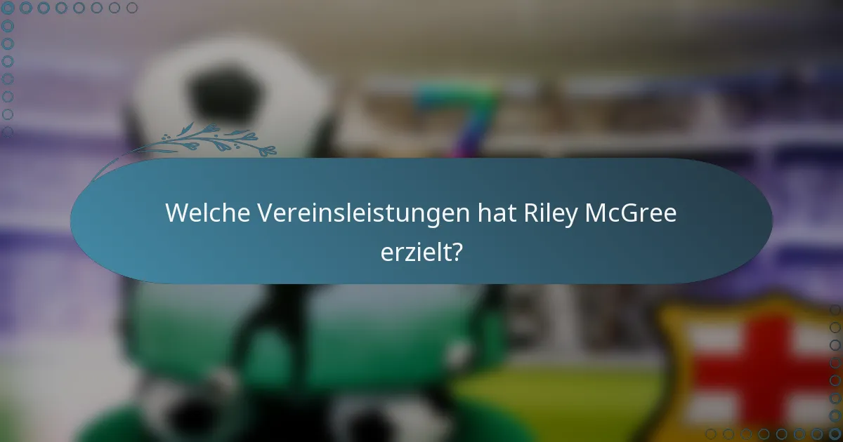 Welche Vereinsleistungen hat Riley McGree erzielt?