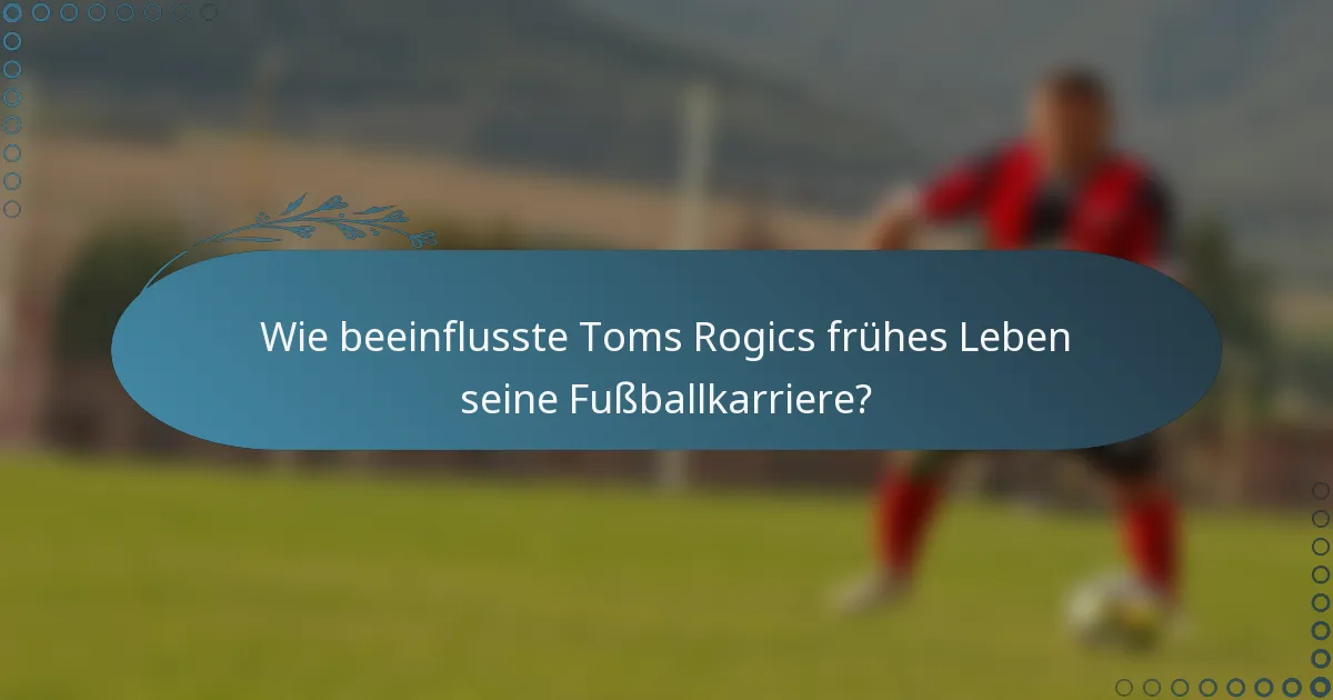 Wie beeinflusste Toms Rogics frühes Leben seine Fußballkarriere?