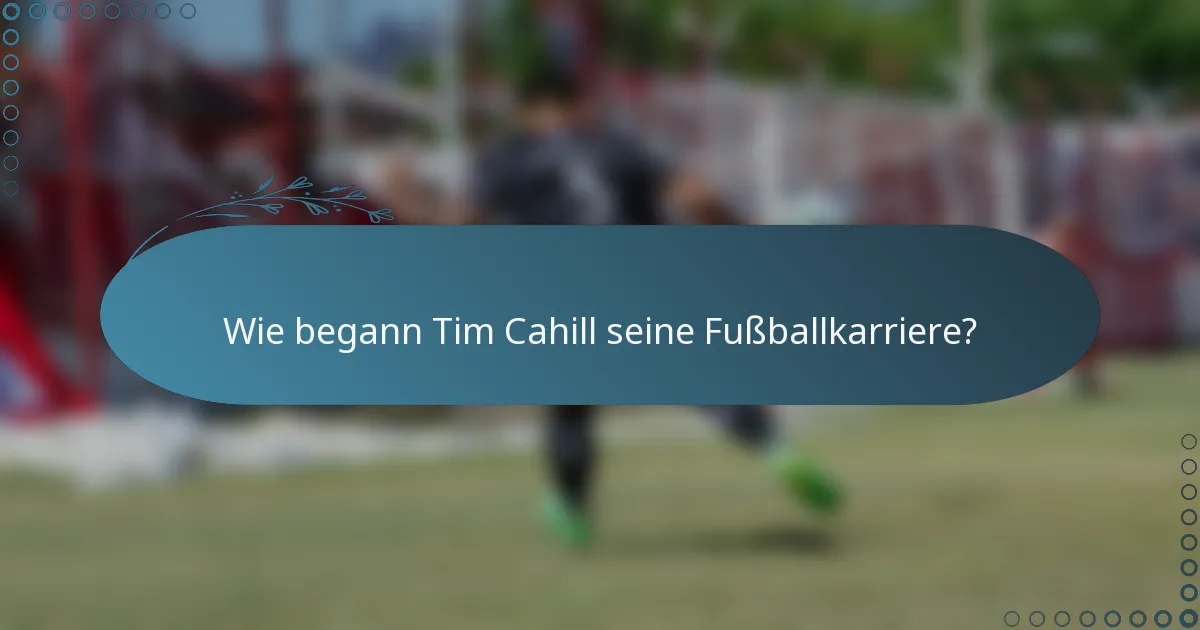Wie begann Tim Cahill seine Fußballkarriere?