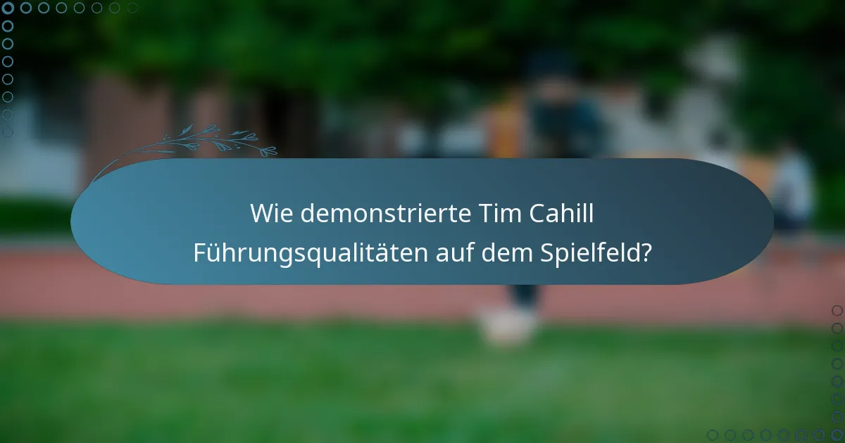 Wie demonstrierte Tim Cahill Führungsqualitäten auf dem Spielfeld?