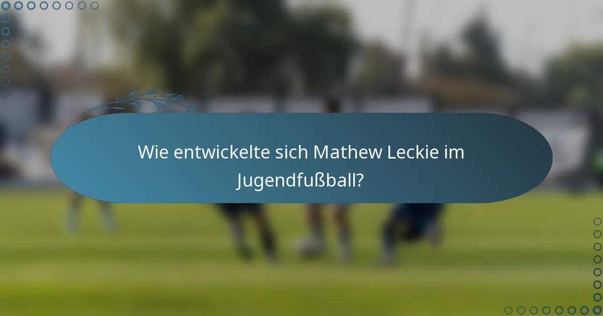Wie entwickelte sich Mathew Leckie im Jugendfußball?