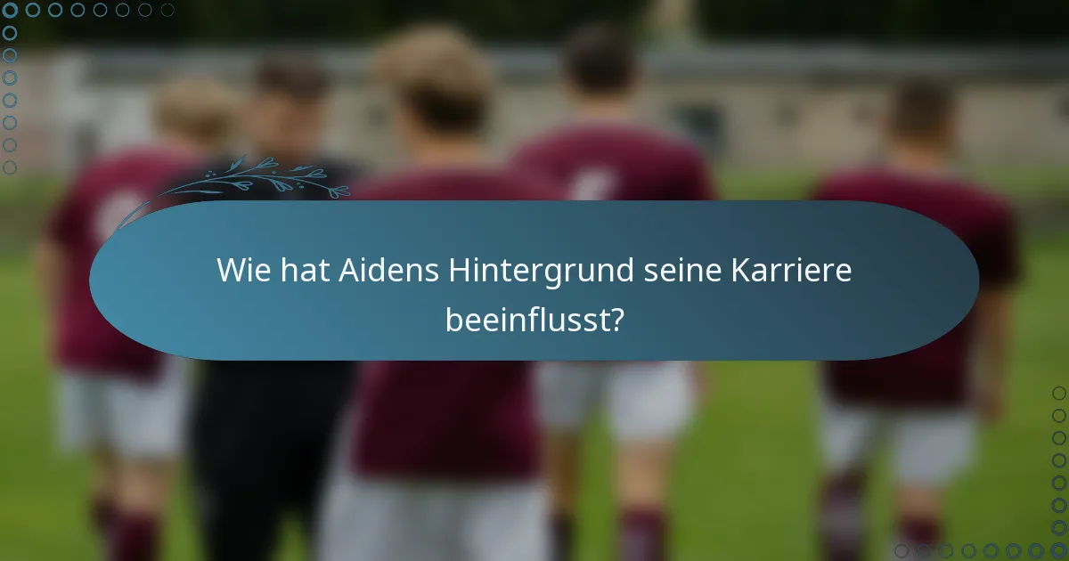Wie hat Aidens Hintergrund seine Karriere beeinflusst?