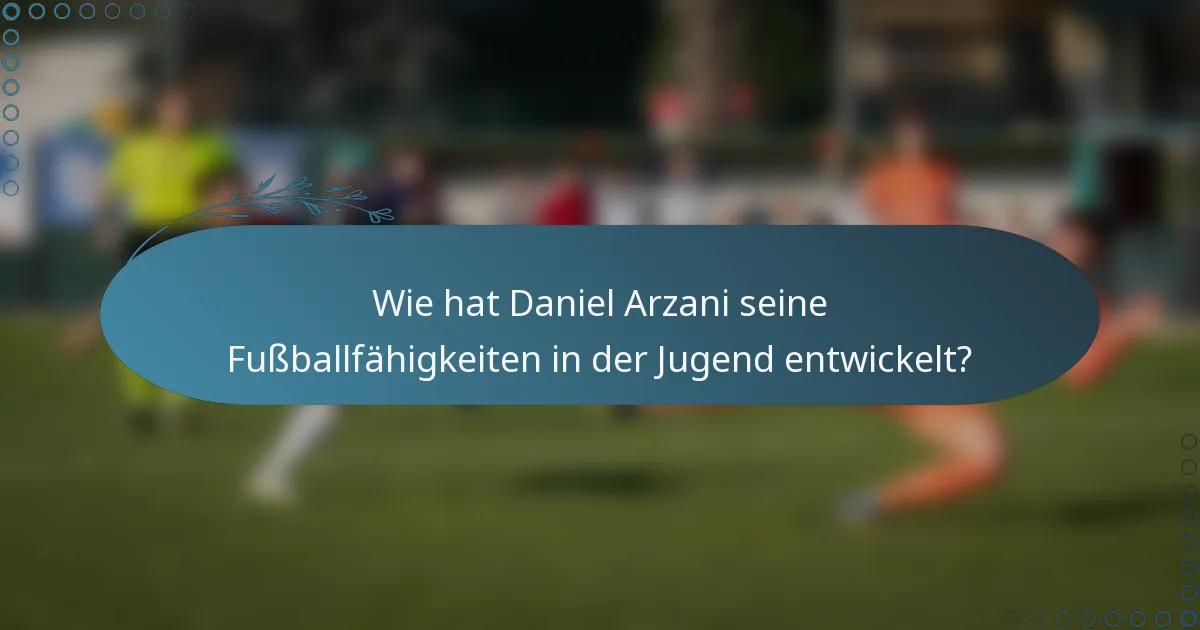 Wie hat Daniel Arzani seine Fußballfähigkeiten in der Jugend entwickelt?