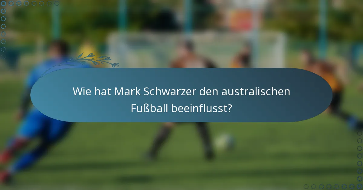Wie hat Mark Schwarzer den australischen Fußball beeinflusst?