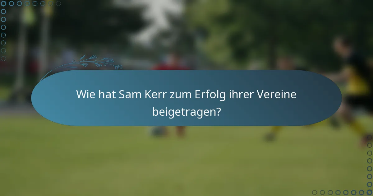 Wie hat Sam Kerr zum Erfolg ihrer Vereine beigetragen?