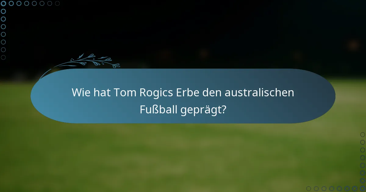Wie hat Tom Rogics Erbe den australischen Fußball geprägt?