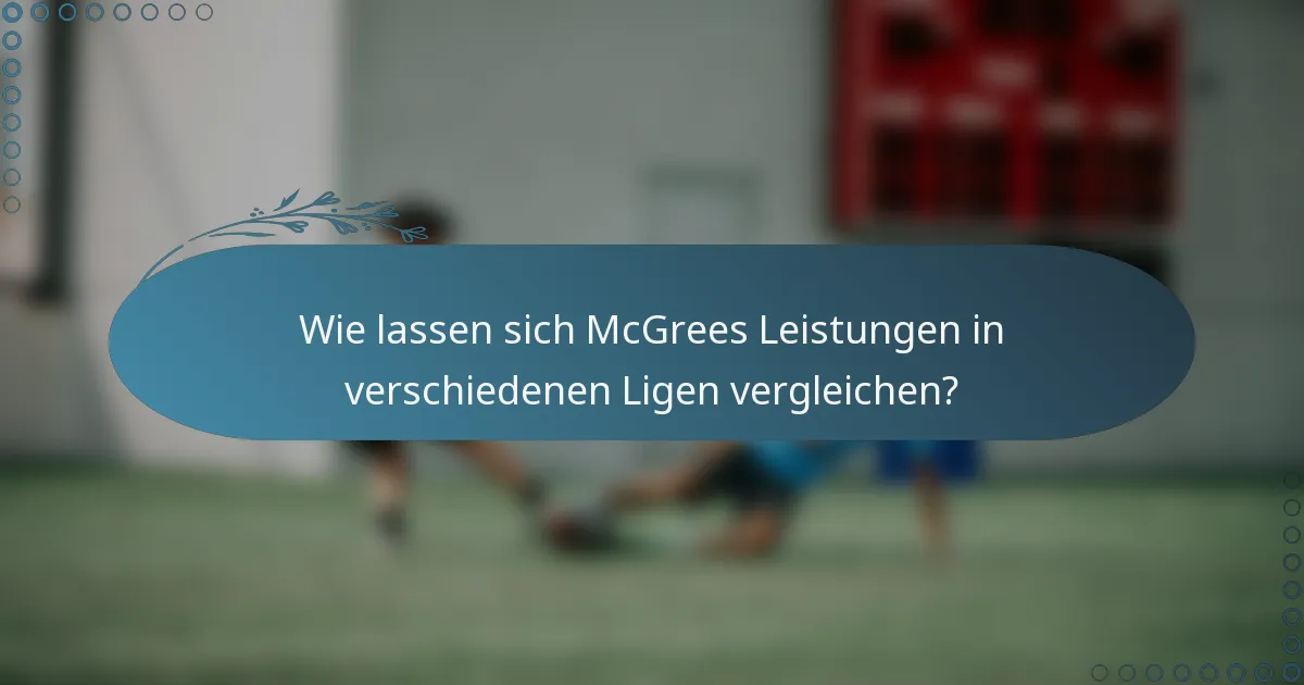 Wie lassen sich McGrees Leistungen in verschiedenen Ligen vergleichen?