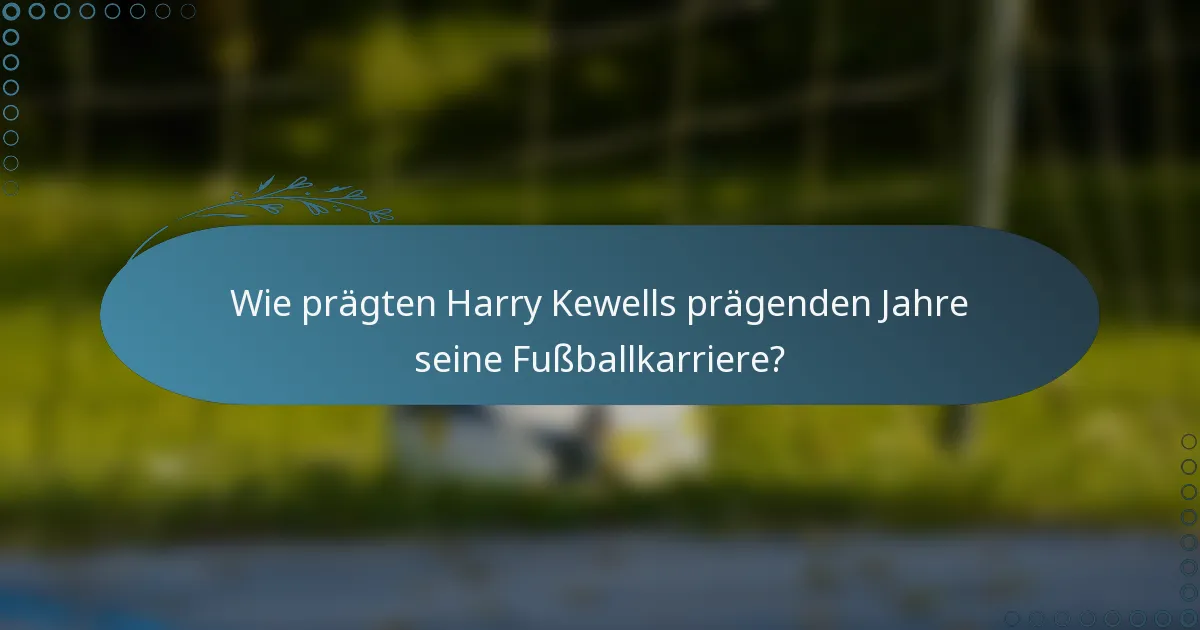 Wie prägten Harry Kewells prägenden Jahre seine Fußballkarriere?