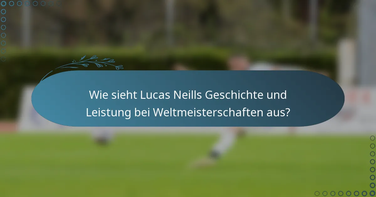 Wie sieht Lucas Neills Geschichte und Leistung bei Weltmeisterschaften aus?