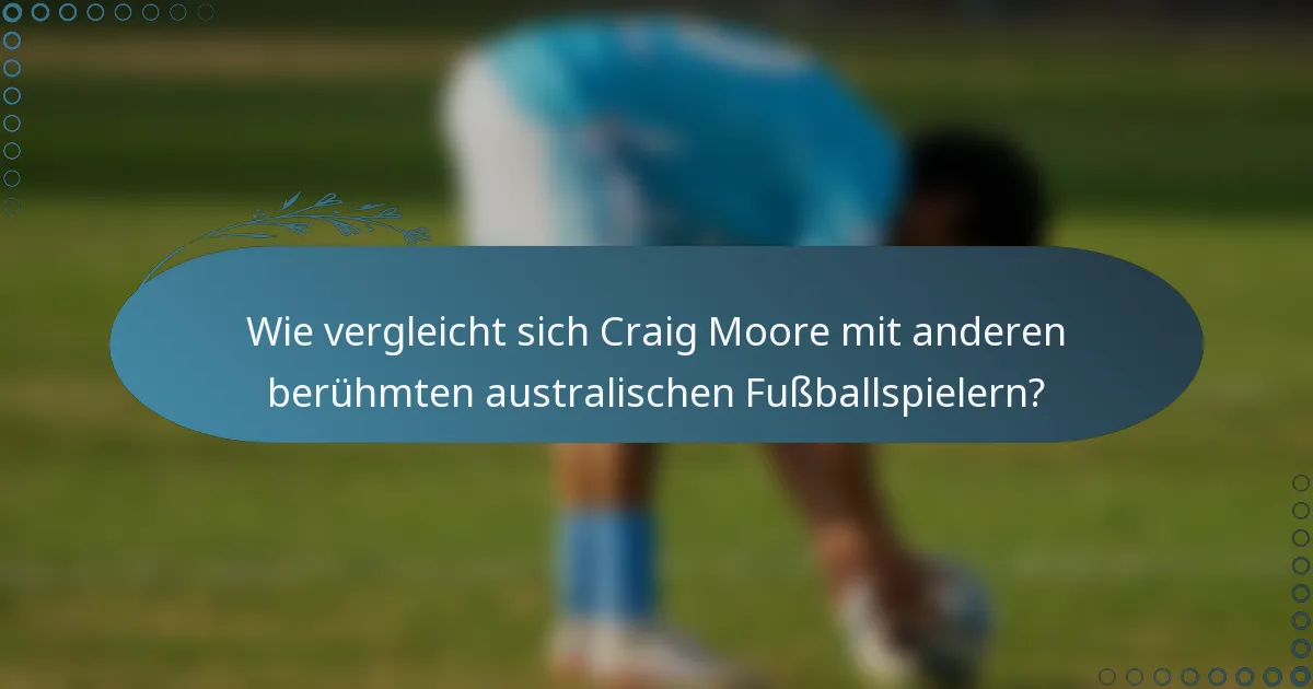 Wie vergleicht sich Craig Moore mit anderen berühmten australischen Fußballspielern?