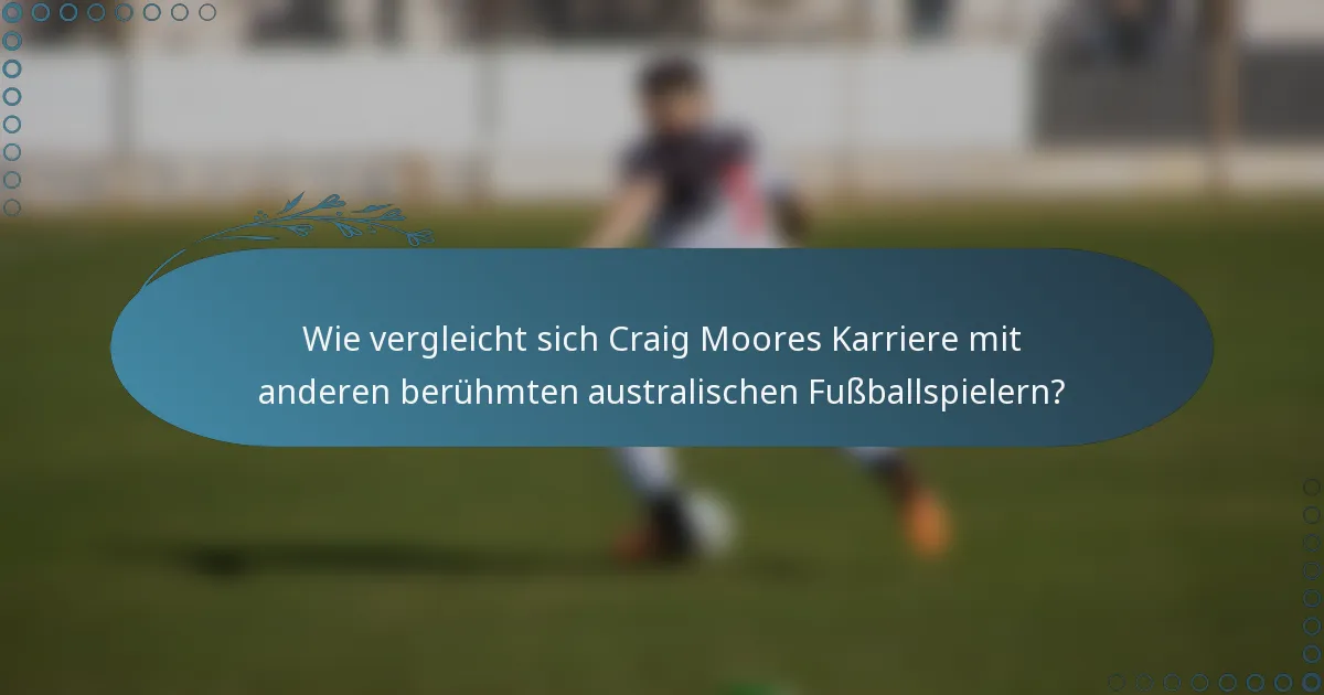 Wie vergleicht sich Craig Moores Karriere mit anderen berühmten australischen Fußballspielern?