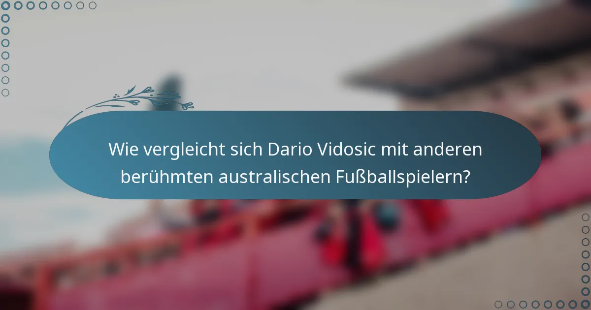 Wie vergleicht sich Dario Vidosic mit anderen berühmten australischen Fußballspielern?