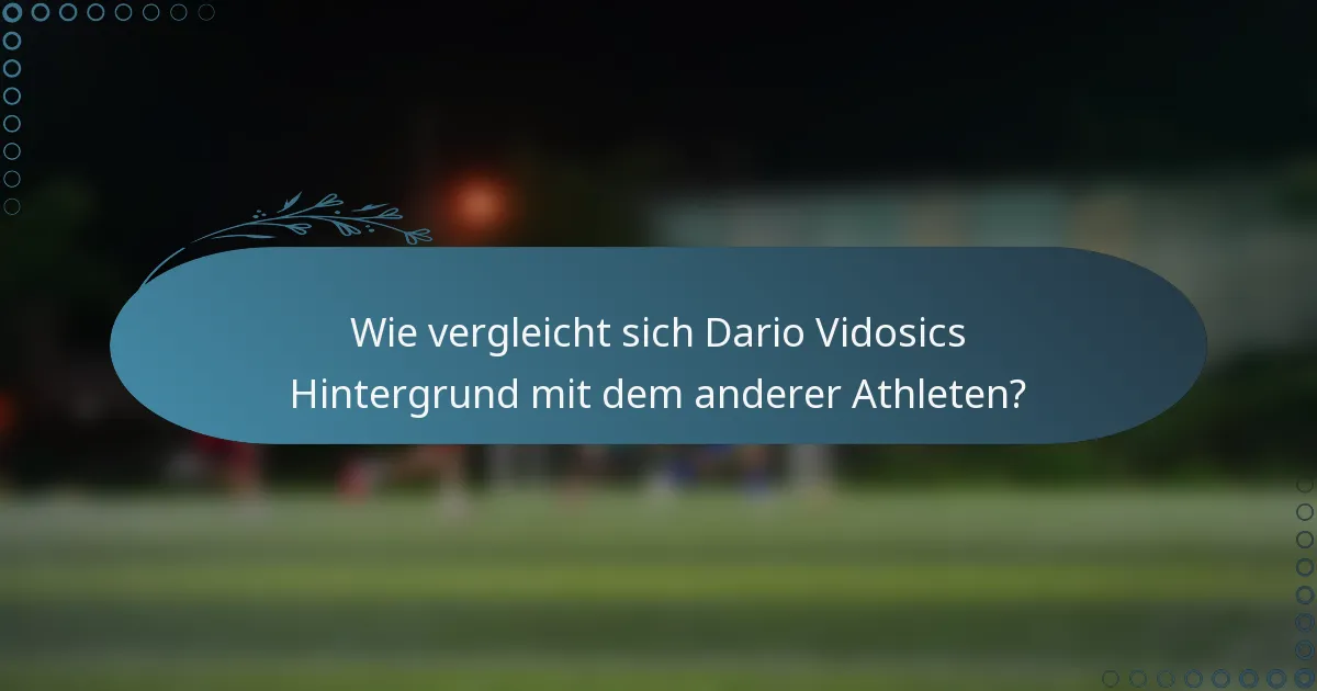 Wie vergleicht sich Dario Vidosics Hintergrund mit dem anderer Athleten?