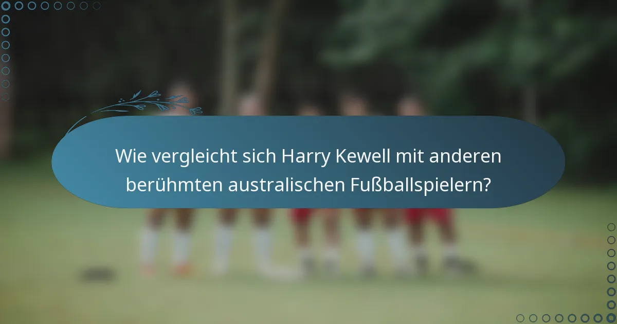 Wie vergleicht sich Harry Kewell mit anderen berühmten australischen Fußballspielern?