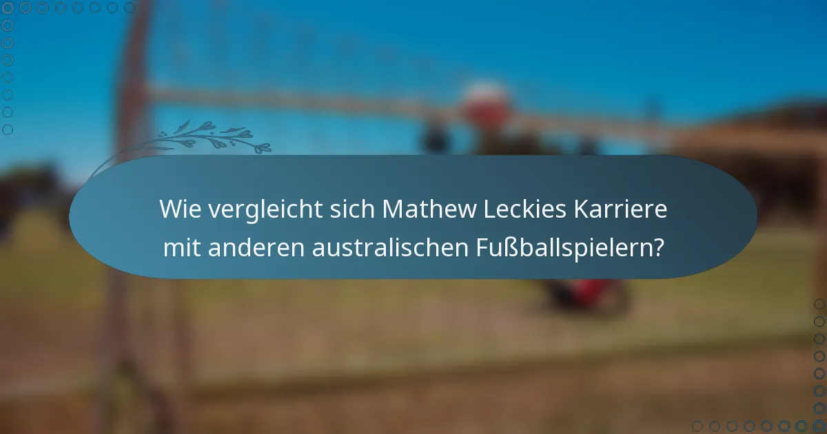 Wie vergleicht sich Mathew Leckies Karriere mit anderen australischen Fußballspielern?