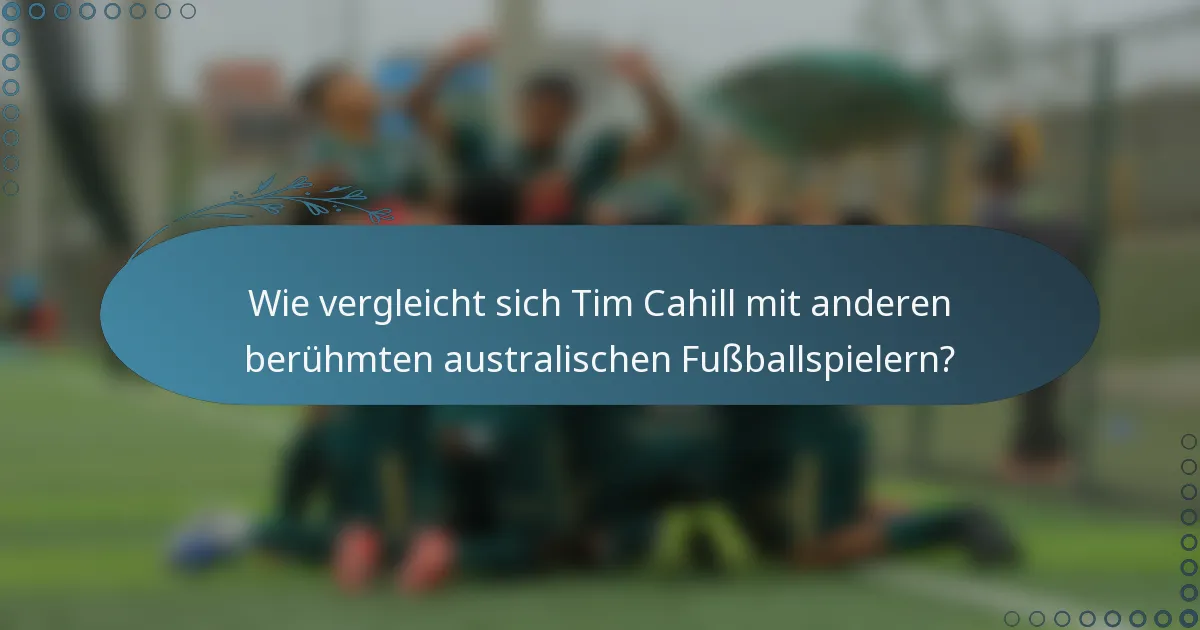 Wie vergleicht sich Tim Cahill mit anderen berühmten australischen Fußballspielern?