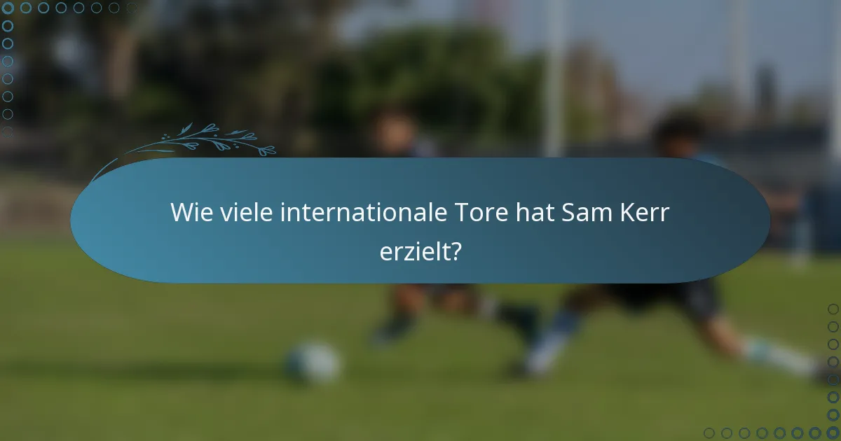 Wie viele internationale Tore hat Sam Kerr erzielt?