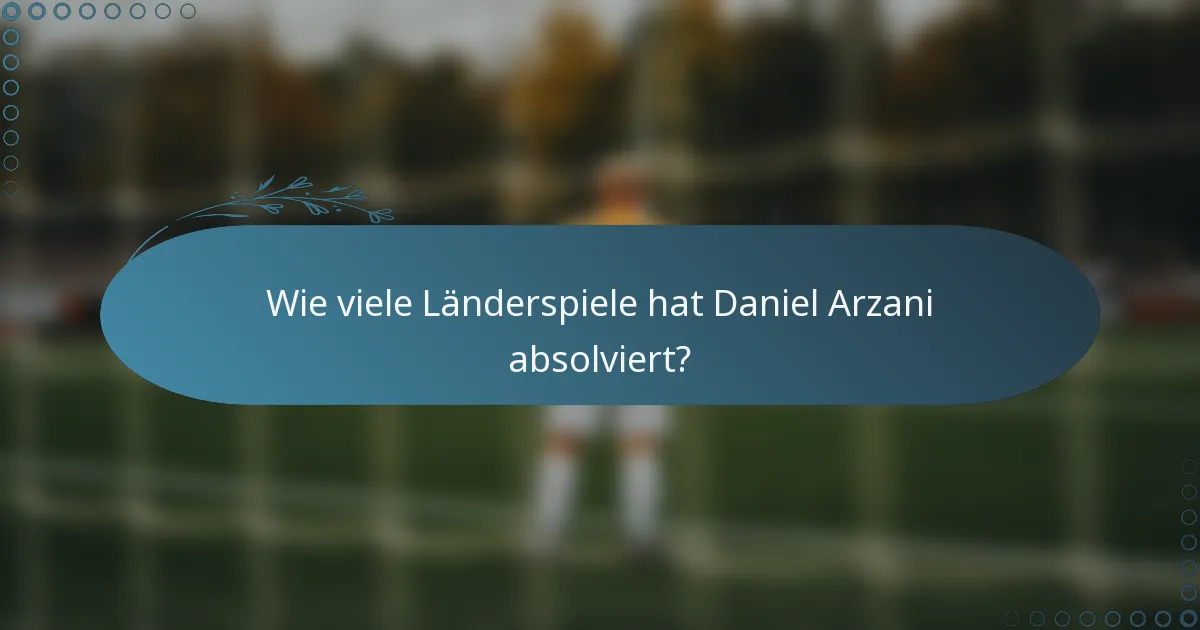 Wie viele Länderspiele hat Daniel Arzani absolviert?