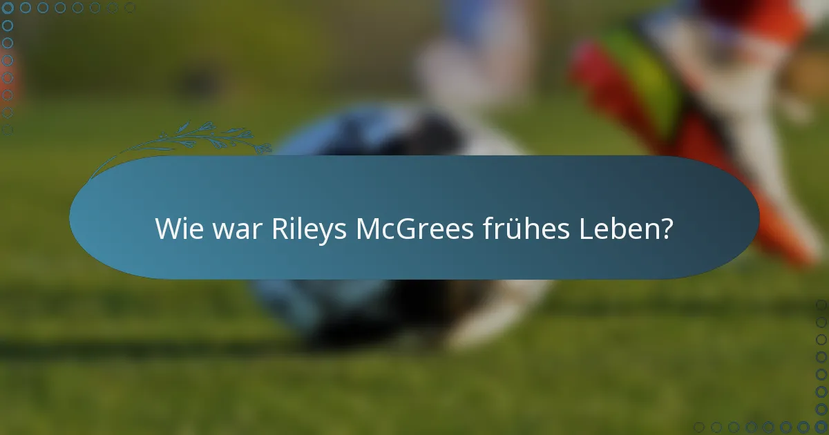 Wie war Rileys McGrees frühes Leben?